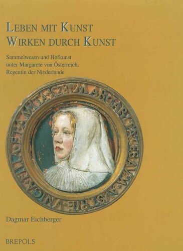 Leben mit Kunst - Wirken durch Kunst. Sammelwesen und Hofkunst unter Margarete von Österreich, Regentin der Niederlande German