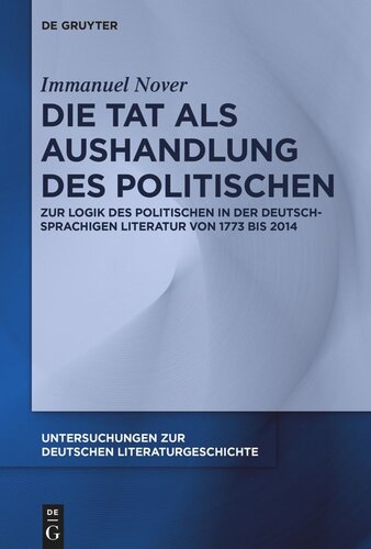 Die Tat als Aushandlung des Politischen: Zur Logik des Politischen in der deutschsprachigen Literatur von 1773 bis 2014