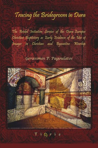 Tracing the Bridegroom in Dura: The Bridal Initiation Service of the Dura-Europos Christian Baptistery as Early Evidence of the Use of Images in Christian and Byzantine Worship