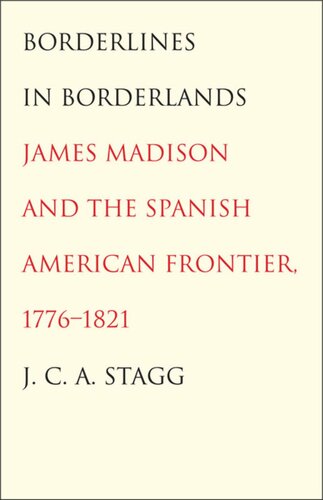 Borderlines in Borderlands: James Madison and the Spanish-American Frontier, 1776-1821