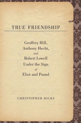 True Friendship: Geoffrey Hill, Anthony Hecht, and Robert Lowell Under the Sign of Eliot and Pound