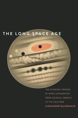 The Long Space Age: The Economic Origins of Space Exploration from Colonial America to the Cold War