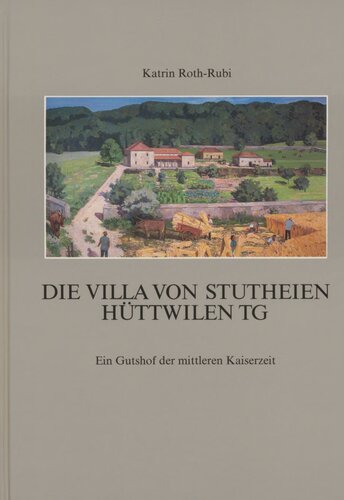 Die Villa von Stutheien/Hüttwilen TG: Ein Gutshof der mittleren Kaiserzeit