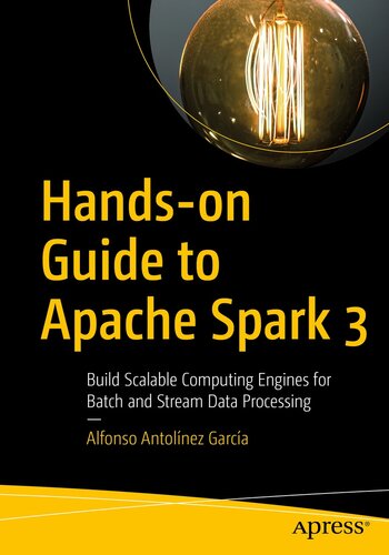 Hands-on Guide to Apache Spark 3: Build Scalable Computing Engines for Batch and Stream Data Processing