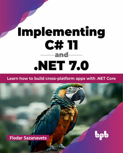 Implementing C# 11 and .NET 7.0: Learn how to build cross-platform apps with .NET Core