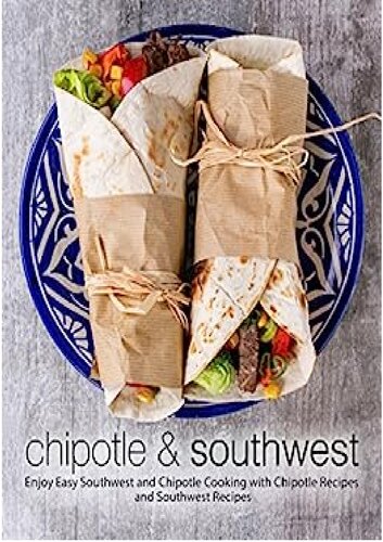 Chipotle & Southwest: Enjoy Easy Spanish and Mexican Cooking with Latin Recipes and Tex-Mex Meals (2nd Edition)