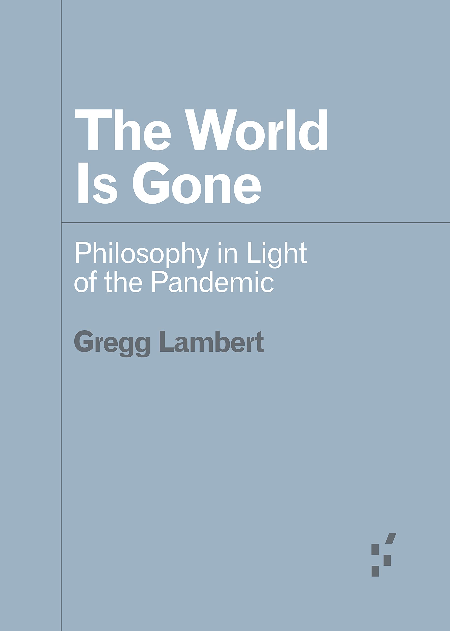 The World Is Gone: Philosophy in Light of the Pandemic (Forerunners: Ideas First)