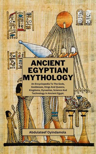 Ancient Egyptian Mythology: An Encyclopedia To The Gods, Goddesses, Kings And Queens, Kingdoms, Dynasties, Science And Technology In Ancient Egypt.