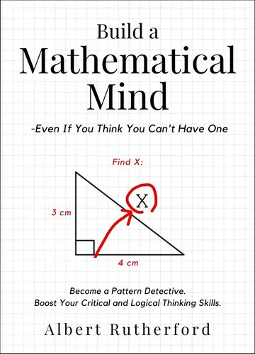 Build a Mathematical Mind - Even If You Think You Can't Have One: Become a Pattern Detective. Boost Your Critical and Logical Thinking Skills. (Advanced Thinking Skills Book 4)