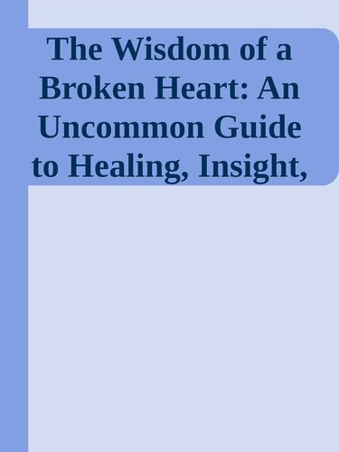 The Wisdom of a Broken Heart: An Uncommon Guide to Healing, Insight, and Love