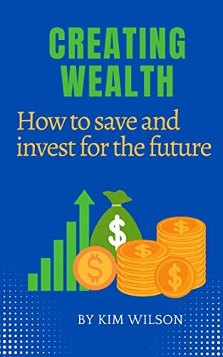 Creating wealth : How to save and invest for the future