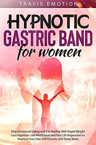 Hypnotic Gastric Band for Women: Stop Emotional Eating and Eat Healthy With Rapid Weight Loss Hypnosis. Use Meditation and Past Life Regression to Improve Your Diet, Self-Esteem, and Deep Sleep