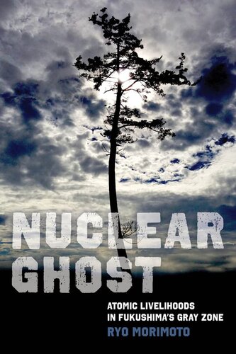 Nuclear Ghost: Atomic Livelihoods in Fukushima's Gray Zone (Volume 56) (California Series in Public Anthropology)