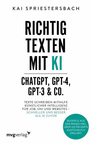 Richtig texten mit KI - ChatGPT, GPT-4, GPT-3 & Co.: Texte schreiben mithilfe Künstlicher Intelligenz für Job, Uni und Websites - schneller und besser als je zuvor. Beispiele aus der Praxis inkl. über 100 Prompts ausführlich erklärt!