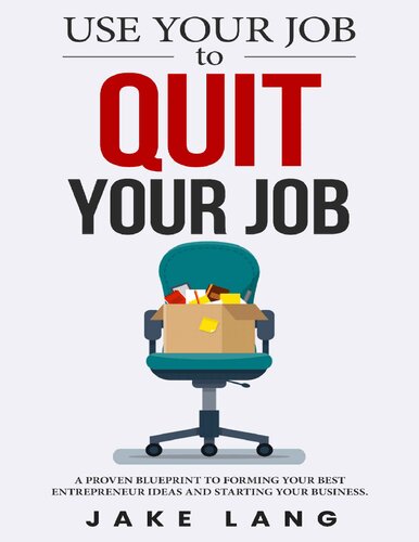 Use Your Job To Quit Your Job: A Proven Blueprint To Forming Your Best Entrepreneur Ideas And Starting Your Business.