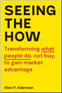 Seeing the How: Transforming What People Do, Not Buy, To Gain Market Advantage