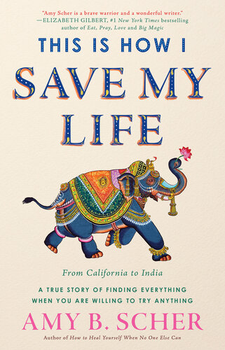 This Is How I Save My Life: From California to India, a True Story Of Finding Everything When You Are Willing To Try Anything