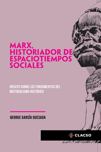 Marx, historiador de espaciotiempos sociales: ensayo sobre los fundamentos del materialismo histórico