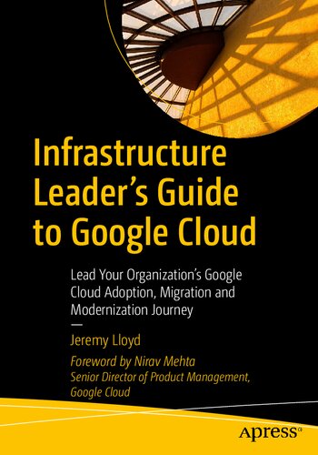 Infrastructure Leader’s Guide to Google Cloud: Lead Your Organization's Google Cloud Adoption, Migration and Modernization Journey