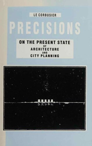 Le Corbusier: ∗precisions∗: On The Present State O F Architecture & City Planning: On the Present State of Architecture and City Planning