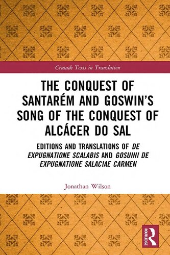 The Conquest of Santarém and Goswin’s Song of the Conquest of Alcácer do Sal: Editions and Translations of De expugnatione Scalabis and Gosuini de ... carmen (Crusade Texts in Translation)