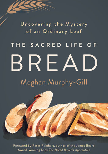 The Sacred Life of Bread: Uncovering the Mystery of an Ordinary Loaf