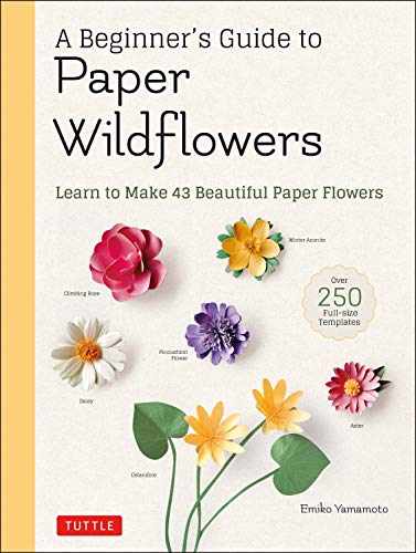 A Beginner's Guide to Paper Wildflowers: Learn to Make 43 Beautiful Paper Flowers