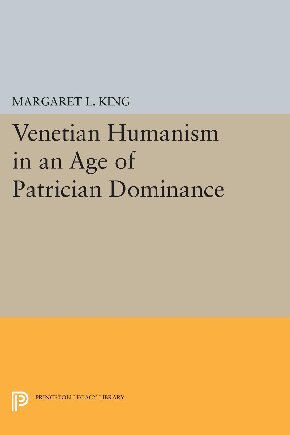 Venetian Humanism in an Age of Patrician Dominance (Princeton Legacy Library)