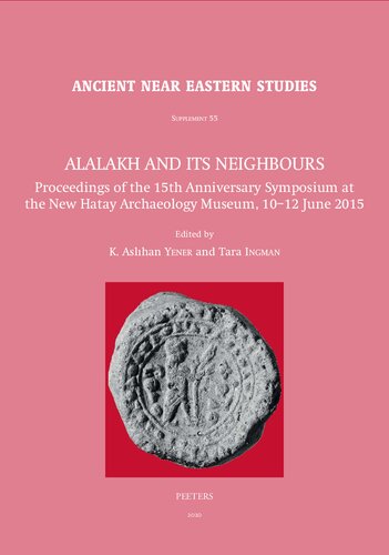 Alalakh and Its Neighbours: Proceedings of the 15th Anniversary Symposium at the New Hatay Archaeology Museum, 10-12 June 2015 (Ancient Near Eastern Studies Supplement)