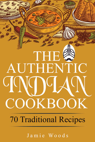 The Authentic Indian Cookbook: 70 Traditional Indian Dishes. The Home Cook's Guide to Traditional Favorites Made Easy and Fast