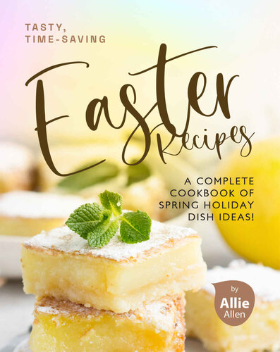 Tasty, Time-Saving Easter Recipes: A Complete Cookbook of Spring Holiday Dish Ideas