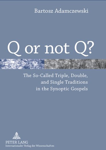 Q or not Q?: The So-Called Triple, Double, and Single Traditions in the Synoptic Gospels