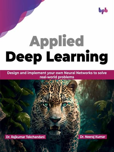 Applied Deep Learning: Design and implement your own Neural Networks to solve real-world problems (English Edition)