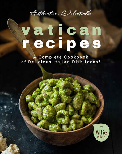 Authentic, Delectable Vatican Recipes: A Complete Cookbook of Delicious Italian Dish Ideas