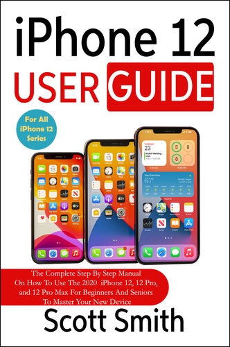 iPhone 12 User Guide: The Complete Step By Step Manual On How To Use The 2020 iPhone 12, 12 Pro, and 12 Pro Max For Beginners And Seniors To Master Your New Device