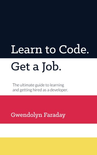 Learn to Code. Get a Job: The Ultimate Guide to Learning and Getting Hired as a Developer.