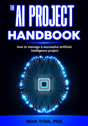 The AI Project Handbook: How to manage a successful artificial intelligence project (The Artificial Intelligence Handbook Series 1)