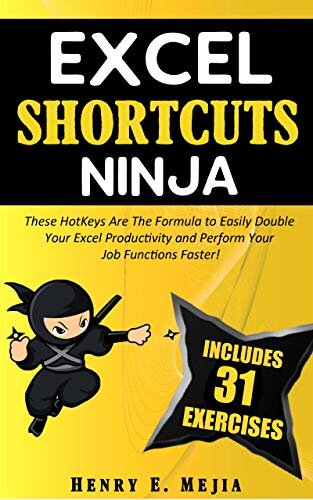 EXCEL SHORTCUTS NINJA: These HotKeys Are The Formula to Easily Double Your Excel Productivity and Perform Your Job Functions Faster! (Excel Ninjas Book 3)