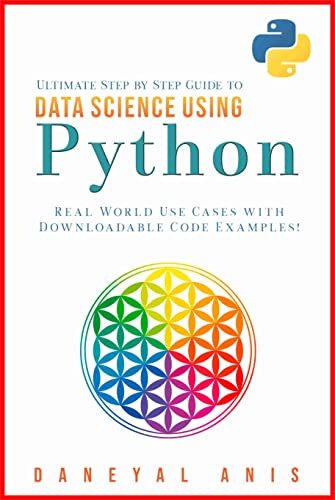 Ultimate Step by Step Guide to Data Science Using Python: Real Word Use Cases with Downloadable Code Examples (Ultimate Step by Step Guide to Machine Learning Book 3)