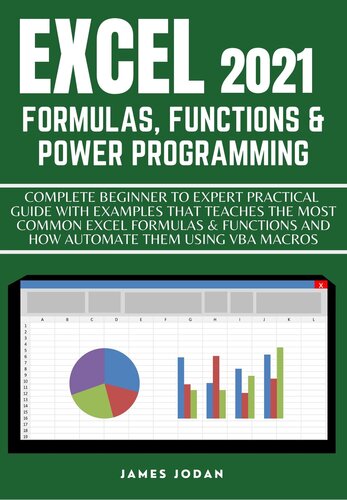 EXCEL 2021 FORMULAS, FUNCTIONS & POWER PROGRAMMING: COMPLETE BEGINNER TO EXPERT PRACTICAL GUIDE WITH EXAMPLES THAT TEACHES THE MOST COMMON EXCEL ... MACROS (EXCEL DUMMIES TO MASTER COURSE 2021)