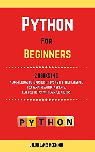 Python For Beginners. 2 Books in 1: A Completed Guide to Master the Basics of Python Language Programming and Data Science. Learn Coding Fast with Examples and Tips