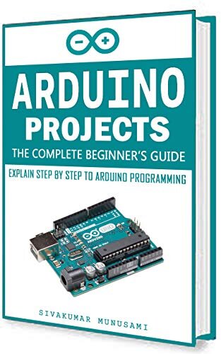 Arduino Projects: The Complete Beginner's Guide - Explain Step by Step to Arduino Programming