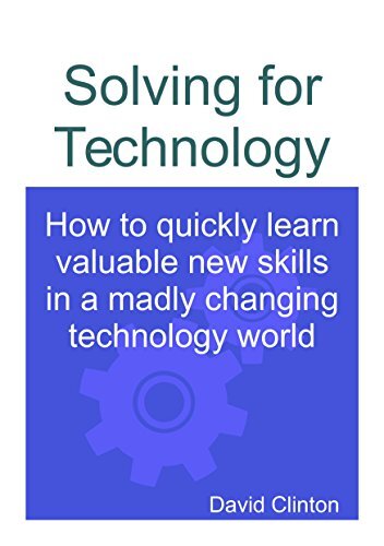 Solving for Technology: How to quickly learn valuable new skills in a madly changing technology world