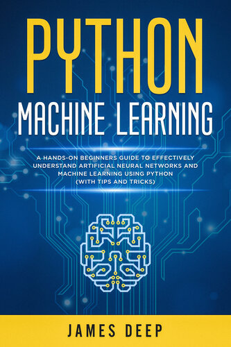 Python Machine Learning: A Hands-On Beginner's Guide to Effectively Understand Artificial Neural Networks and Machine Learning Using Python (With Tips and Tricks)