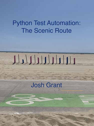 Python Test Automation: The Scenic Route: An easy going introduction to Python testing