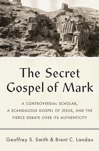 The Secret Gospel of Mark: A Controversial Scholar, a Scandalous Gospel of Jesus, and the Fierce Debate over Its Authenticity