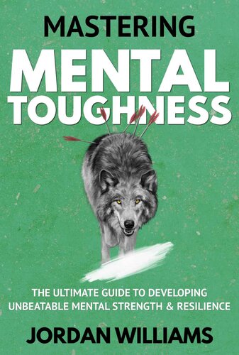 Mastering Mental Toughness: The Ultimate Guide to Developing Unbeatable Mental Strength & Resilience