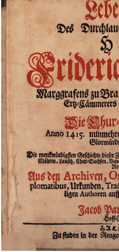 Leben und Thaten Des Durchlauchtigsten Fürsten und Herrn, Herrn Friderich des Ersten, Marggrafens zu Brandenburg, des Heil. Römischen Reichs Ertz-Cämmerers und Burggrafens zu Nürnberg