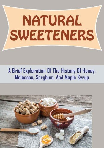 Natural Sweeteners: A Brief Exploration Of The History Of Honey, Molasses, Sorghum, And Maple Syrup