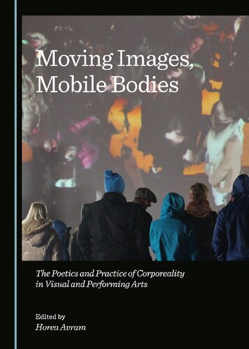 Moving Images, Mobile Bodies: The Poetics and Practice of Corporeality in Visual and Performing Arts